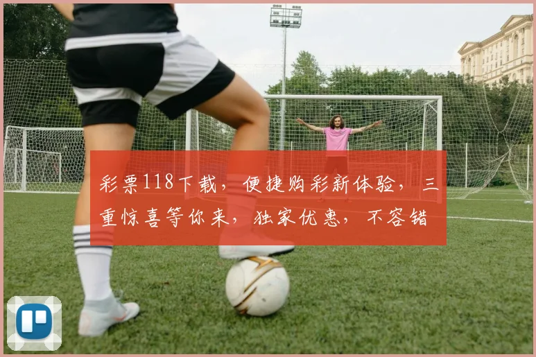 彩票118下载，便捷购彩新体验，三重惊喜等你来，独家优惠，不容错过，立即下载