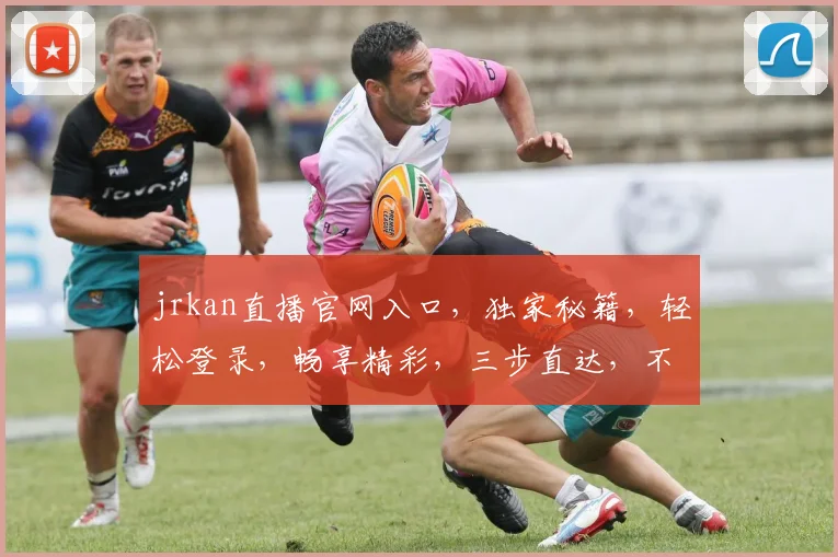 jrkan直播官网入口，独家秘籍，轻松登录，畅享精彩，三步直达，不容错过，必看攻略
