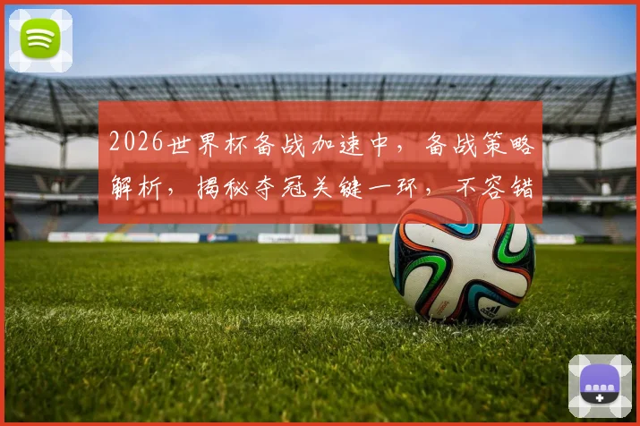 2026世界杯备战加速中，备战策略解析，揭秘夺冠关键一环，不容错过