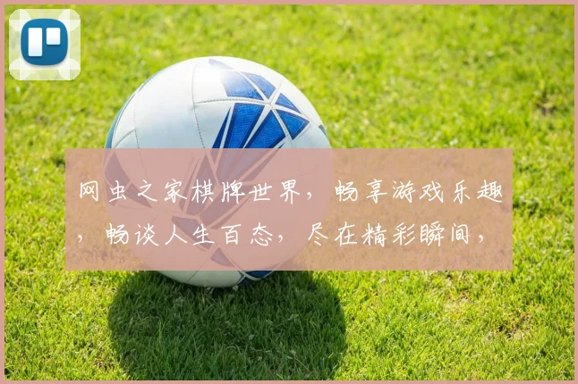 网虫之家棋牌世界，畅享游戏乐趣，畅谈人生百态，尽在精彩瞬间，不容错过
