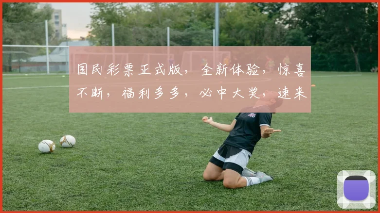 国民彩票正式版，全新体验，惊喜不断，福利多多，必中大奖，速来参与