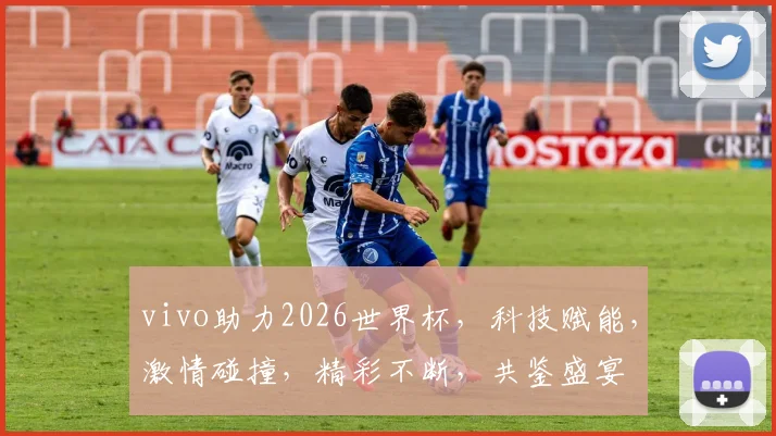 vivo助力2026世界杯，科技赋能，激情碰撞，精彩不断，共鉴盛宴
