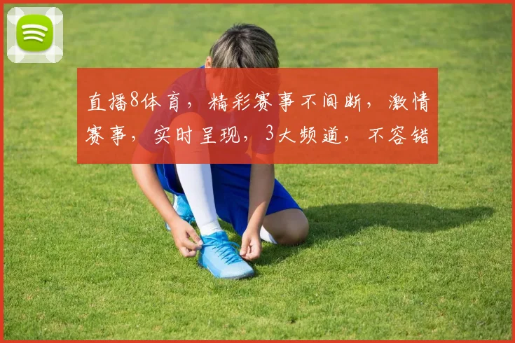 直播8体育，精彩赛事不间断，激情赛事，实时呈现，3大频道，不容错过，