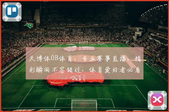 天博体OB体育，专业赛事直播，精彩瞬间不容错过，体育爱好者必看
